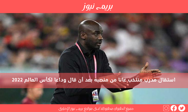 إقالة مدرب منتخب غانا من منصبه بعد الخروج المبكر من كأس أمم إفريقيا 1 قالب بريم نيوز 21706120343